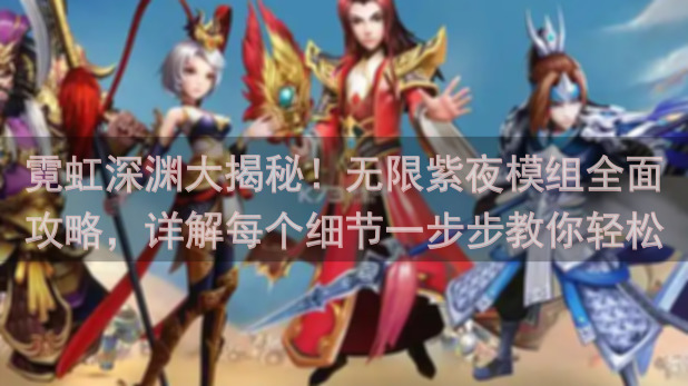 霓虹深渊大揭秘！无限紫夜模组全面攻略，详解每个细节一步步教你轻松通关！