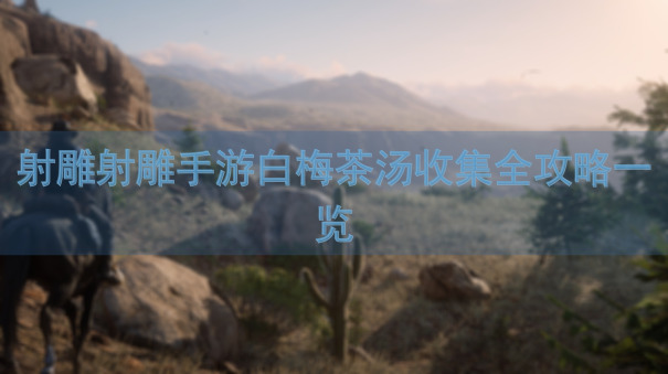 射雕射雕手游白梅茶汤收集全攻略一览