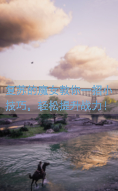 复苏的魔女教你一招小技巧，轻松提升战力！