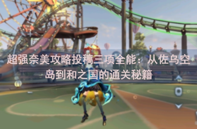 超强奈美攻略投稿三项全能：从佐乌空岛到和之国的通关秘籍