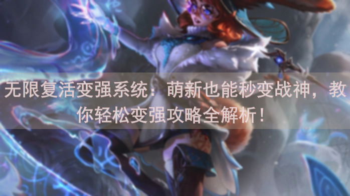 无限复活变强系统：萌新也能秒变战神，教你轻松变强攻略全解析！
