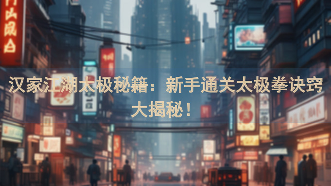 汉家江湖太极秘籍：新手通关太极拳诀窍大揭秘！