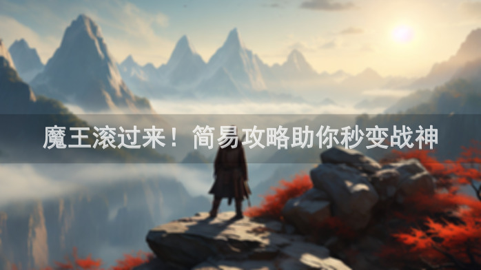 魔王滚过来！简易攻略助你秒变战神
