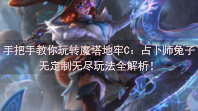 手把手教你玩转魔塔地牢C：占卜师兔子无定制无尽玩法全解析！