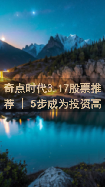 奇点时代3.17股票推荐 | 5步成为投资高手！