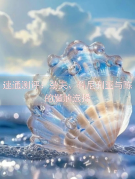 速通测评：劲夫、科尼利亚与陈的尴尬选择